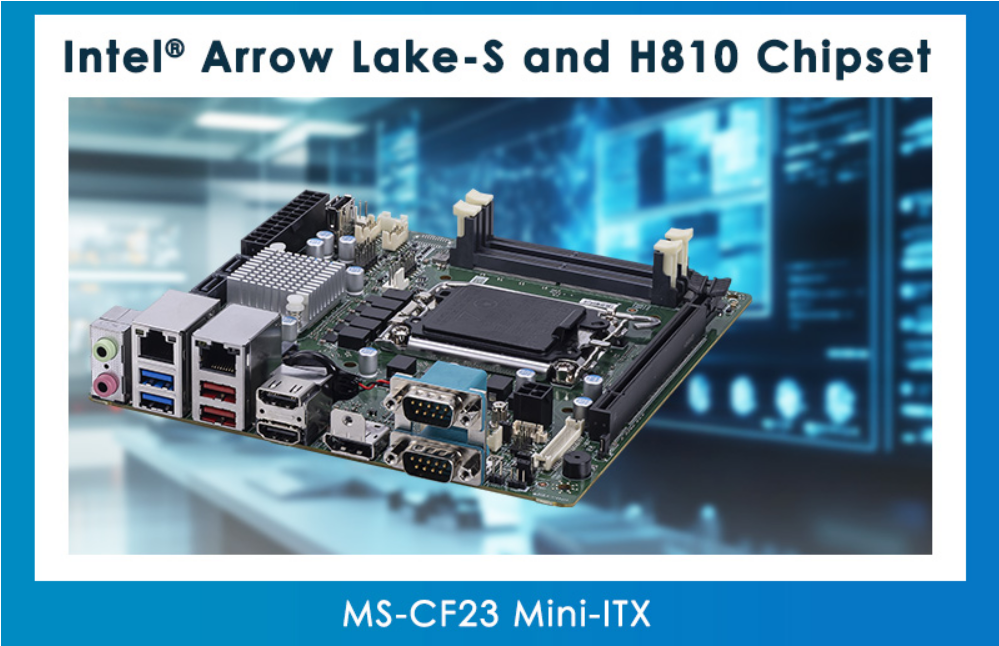 推出Intel® Arrow Lake-S H810 芯片组 Mini-ITX工业主板MS-CF23